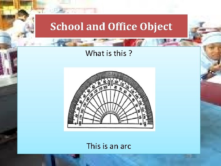 School and Office Object What is this ? This is an arc 