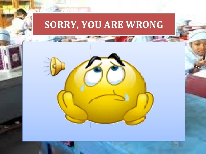 SORRY, YOU ARE WRONG 