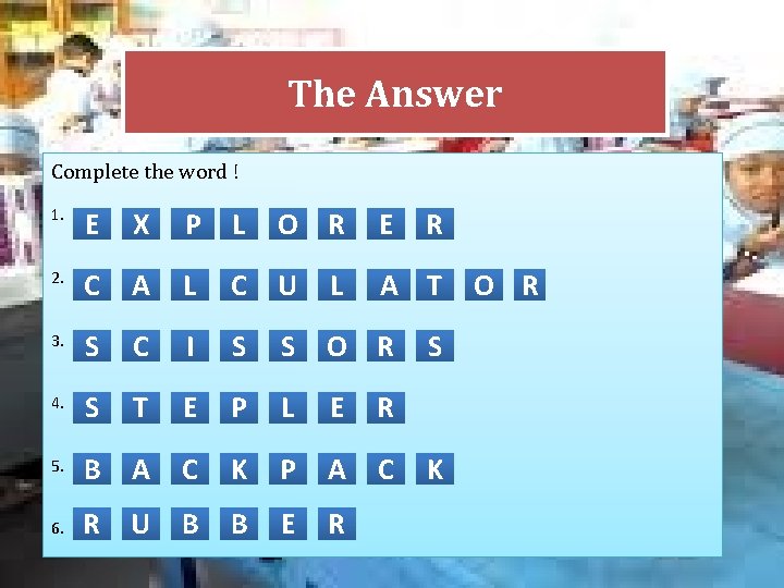 The Answer Complete the word ! 1. E X P L O R E