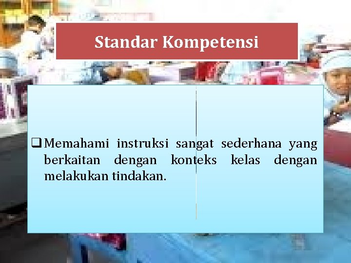 Standar Kompetensi q Memahami instruksi sangat sederhana yang berkaitan dengan konteks kelas dengan melakukan