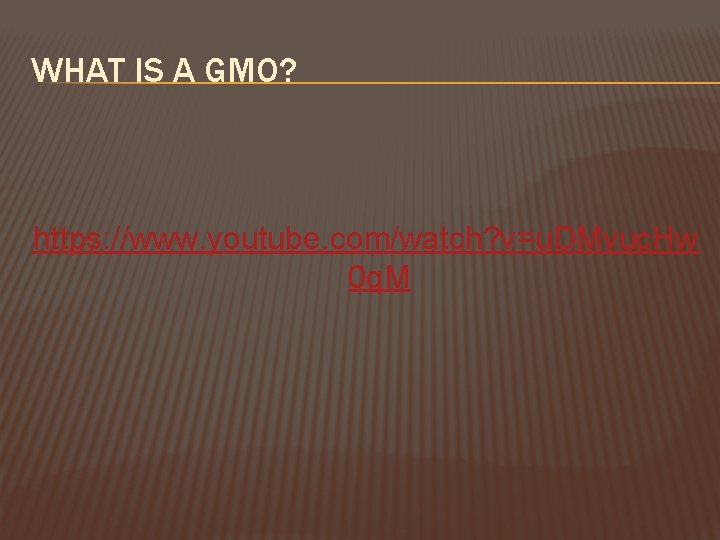 WHAT IS A GMO? https: //www. youtube. com/watch? v=u. DMvuc. Hw 0 q. M