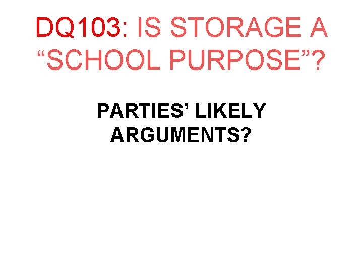 DQ 103: IS STORAGE A “SCHOOL PURPOSE”? PARTIES’ LIKELY ARGUMENTS? 