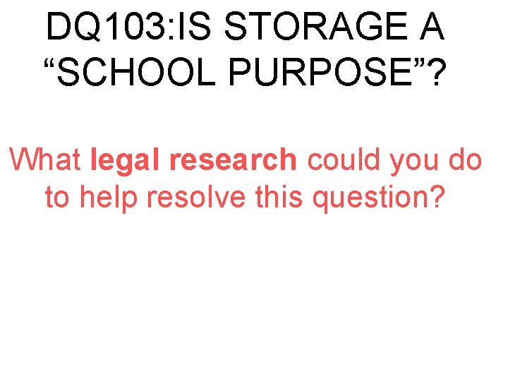 DQ 103: IS STORAGE A “SCHOOL PURPOSE”? What legal research could you do to