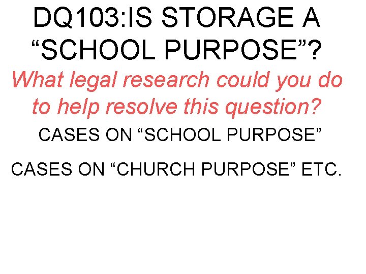 DQ 103: IS STORAGE A “SCHOOL PURPOSE”? What legal research could you do to