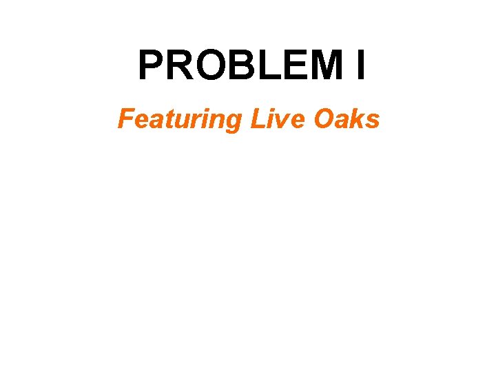 PROBLEM I Featuring Live Oaks 