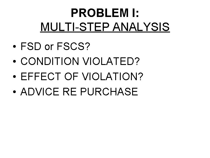 PROBLEM I: MULTI-STEP ANALYSIS • • FSD or FSCS? CONDITION VIOLATED? EFFECT OF VIOLATION?