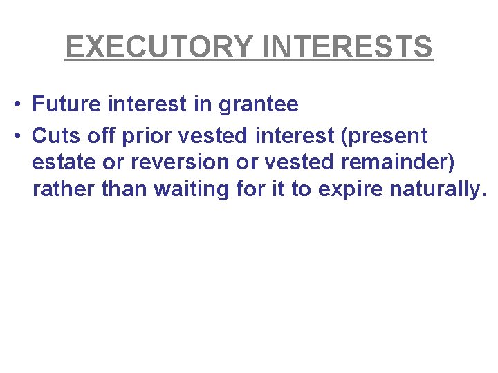 EXECUTORY INTERESTS • Future interest in grantee • Cuts off prior vested interest (present