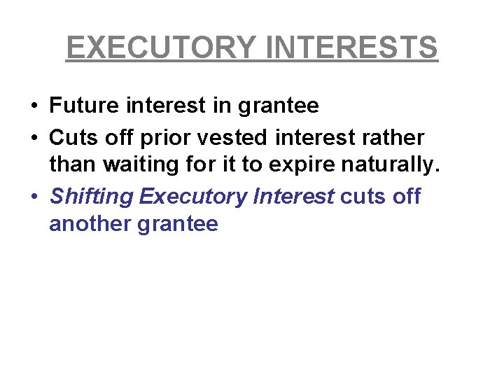 EXECUTORY INTERESTS • Future interest in grantee • Cuts off prior vested interest rather