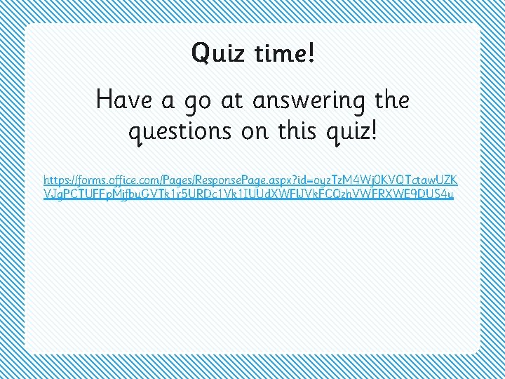 Quiz time! Have a go at answering the questions on this quiz! https: //forms.