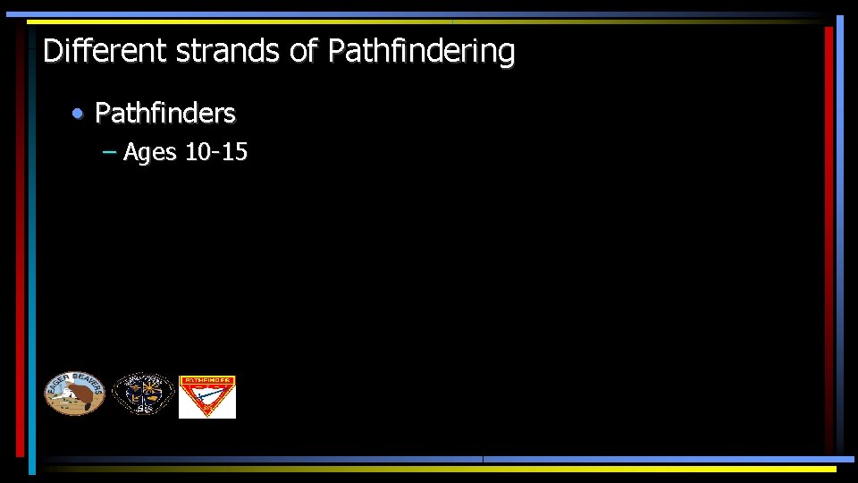 Different strands of Pathfindering • Pathfinders – Ages 10 -15 