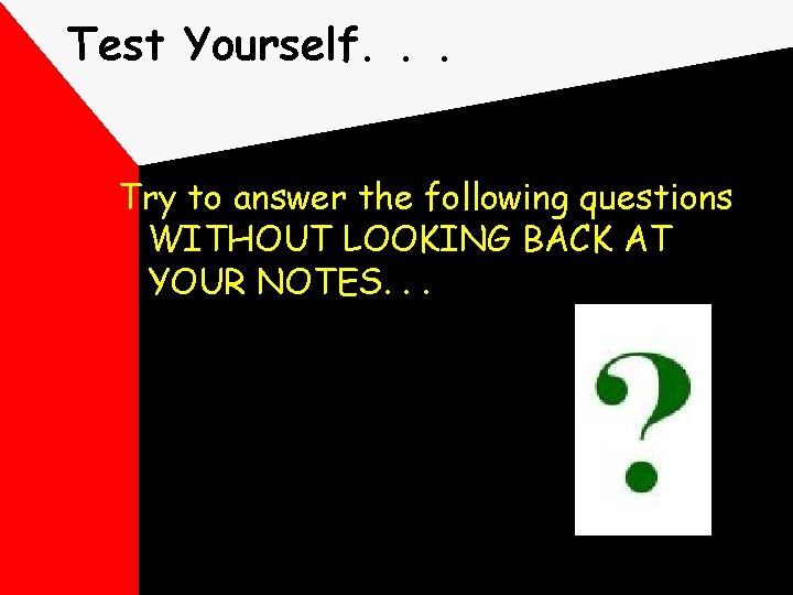 Test Yourself. . . Try to answer the following questions WITHOUT LOOKING BACK AT