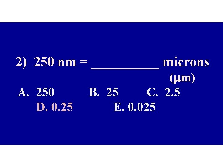 2) 250 nm = _____ microns A. 250 D. 0. 25 (mm) B. 25