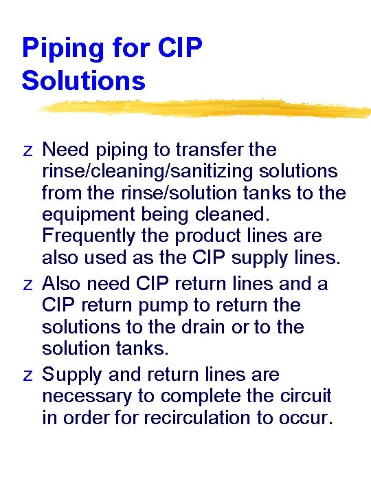 Piping for CIP Solutions z Need piping to transfer the rinse/cleaning/sanitizing solutions from the