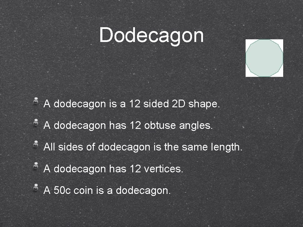 Dodecagon A dodecagon is a 12 sided 2 D shape. A dodecagon has 12