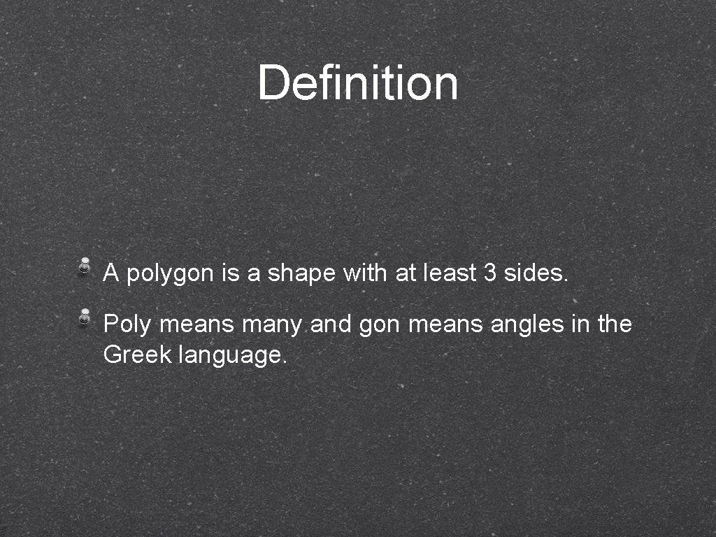 Definition A polygon is a shape with at least 3 sides. Poly means many