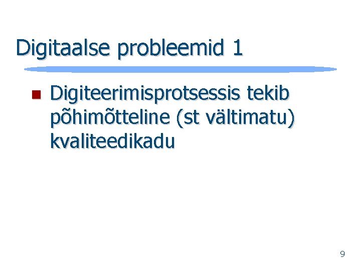 Digitaalse probleemid 1 n Digiteerimisprotsessis tekib põhimõtteline (st vältimatu) kvaliteedikadu 9 