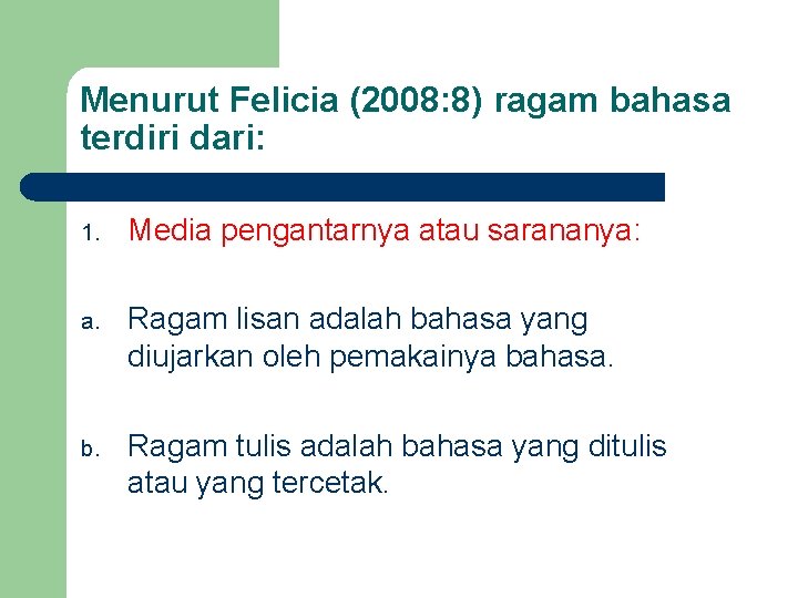 Menurut Felicia (2008: 8) ragam bahasa terdiri dari: 1. Media pengantarnya atau sarananya: a.
