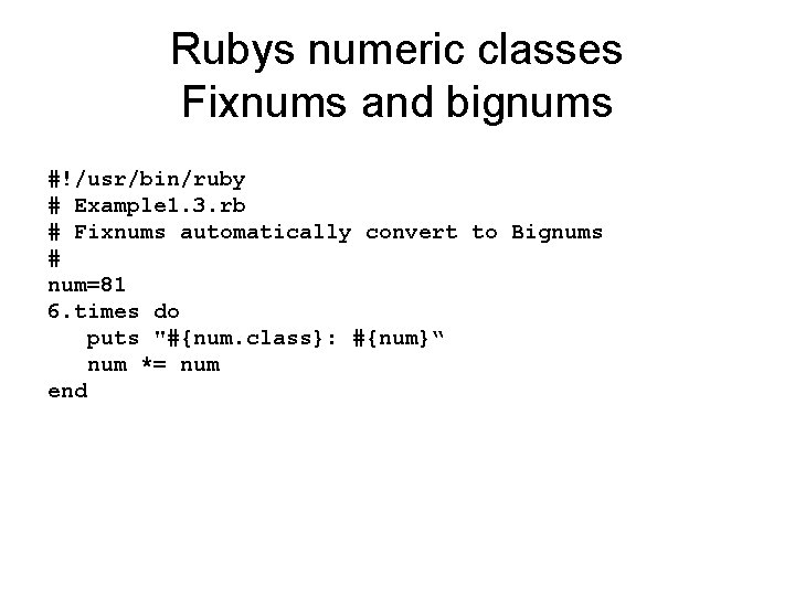 Rubys numeric classes Fixnums and bignums #!/usr/bin/ruby # Example 1. 3. rb # Fixnums