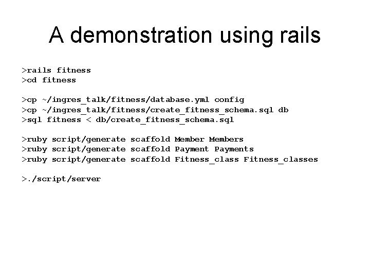 A demonstration using rails >rails fitness >cd fitness >cp ~/ingres_talk/fitness/database. yml config >cp ~/ingres_talk/fitness/create_fitness_schema.