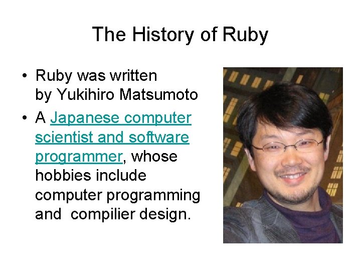 The History of Ruby • Ruby was written by Yukihiro Matsumoto • A Japanese