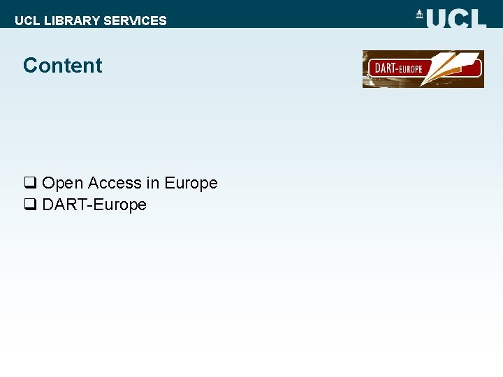UCL LIBRARY SERVICES Content q Open Access in Europe q DART-Europe 