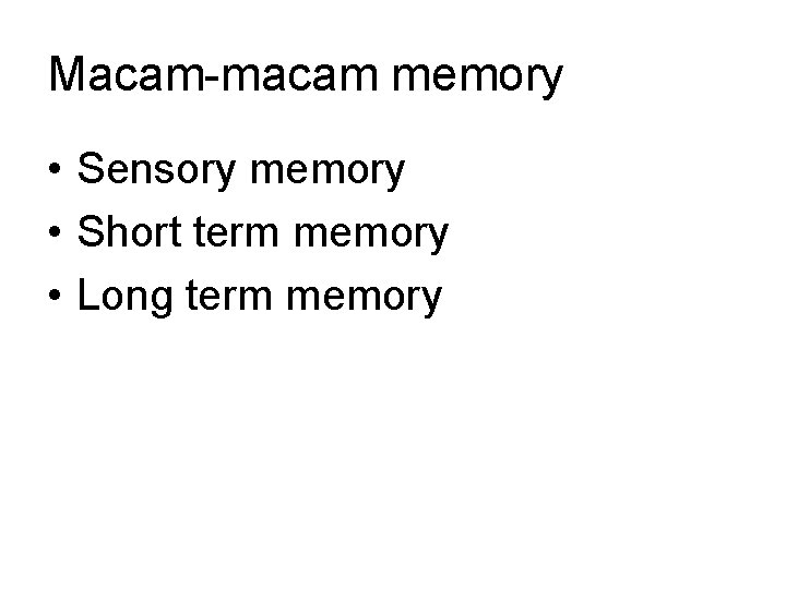 Macam-macam memory • Sensory memory • Short term memory • Long term memory 