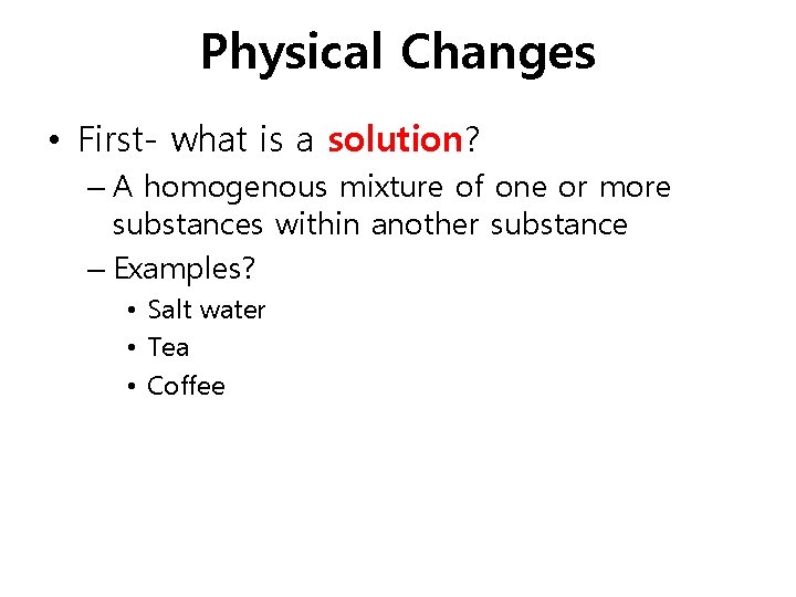 Physical Changes • First- what is a solution? – A homogenous mixture of one