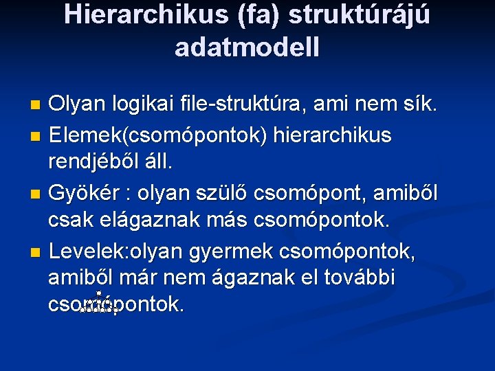 Hierarchikus (fa) struktúrájú adatmodell Olyan logikai file-struktúra, ami nem sík. n Elemek(csomópontok) hierarchikus rendjéből