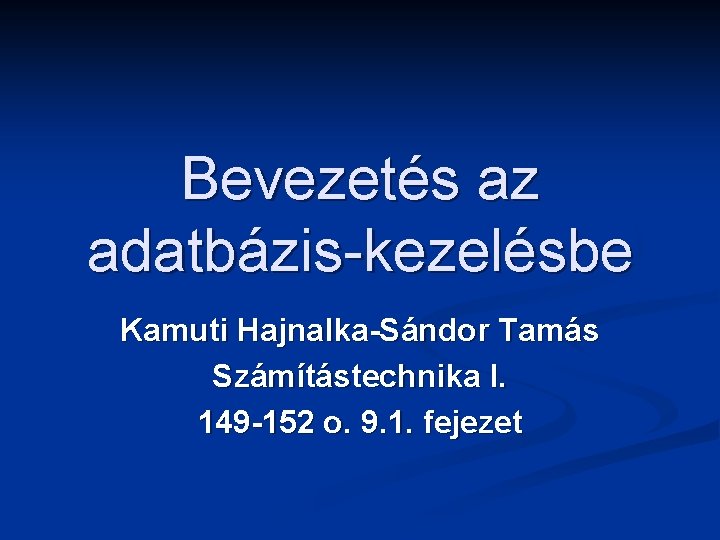 Bevezetés az adatbázis-kezelésbe Kamuti Hajnalka-Sándor Tamás Számítástechnika I. 149 -152 o. 9. 1. fejezet