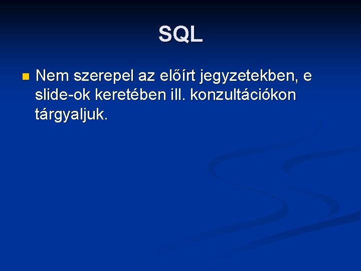 SQL n Nem szerepel az előírt jegyzetekben, e slide-ok keretében ill. konzultációkon tárgyaljuk. 