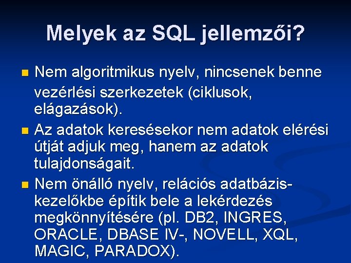 Melyek az SQL jellemzői? Nem algoritmikus nyelv, nincsenek benne vezérlési szerkezetek (ciklusok, elágazások). n