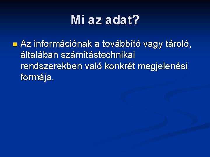 Mi az adat? n Az információnak a továbbító vagy tároló, általában számítástechnikai rendszerekben való