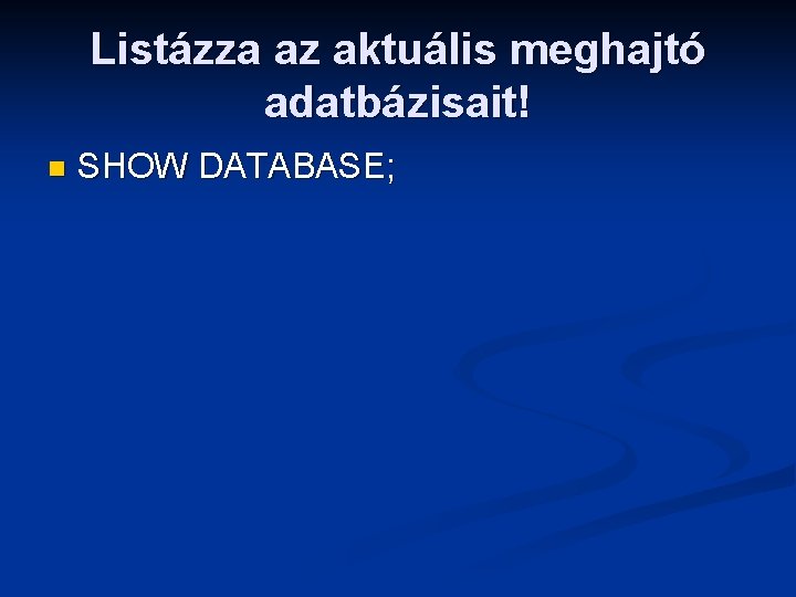 Listázza az aktuális meghajtó adatbázisait! n SHOW DATABASE; 