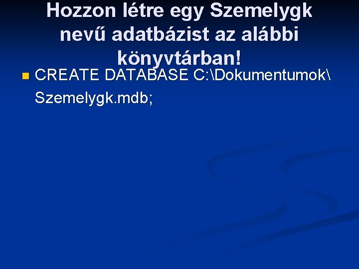 Hozzon létre egy Szemelygk nevű adatbázist az alábbi könyvtárban! n CREATE DATABASE C: Dokumentumok