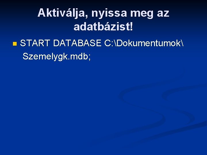 Aktiválja, nyissa meg az adatbázist! n START DATABASE C: Dokumentumok Szemelygk. mdb; 