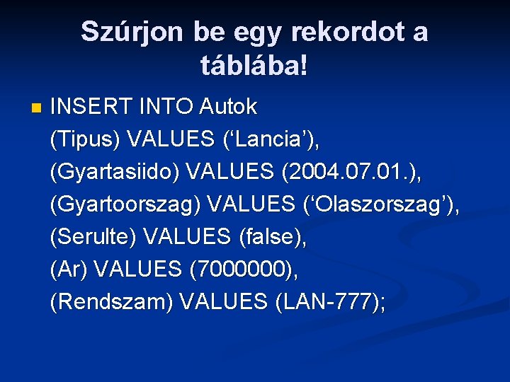 Szúrjon be egy rekordot a táblába! n INSERT INTO Autok (Tipus) VALUES (‘Lancia’), (Gyartasiido)