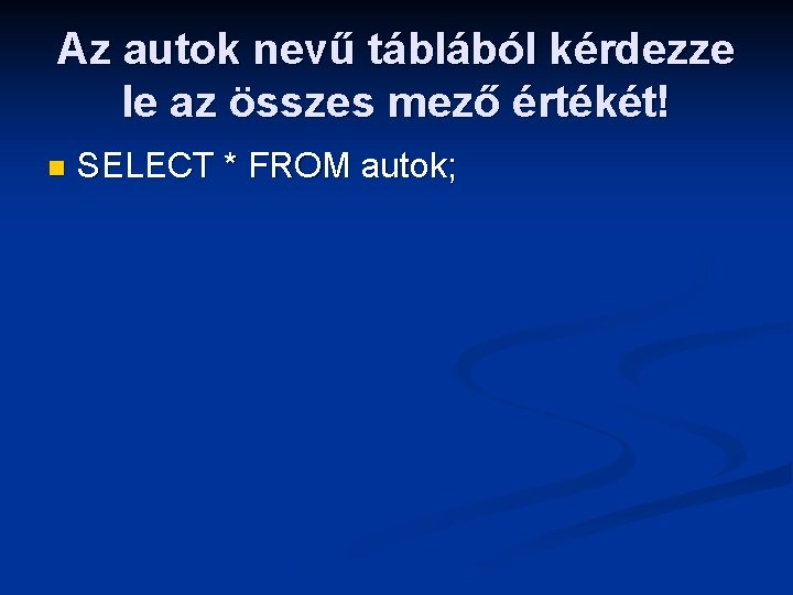 Az autok nevű táblából kérdezze le az összes mező értékét! n SELECT * FROM