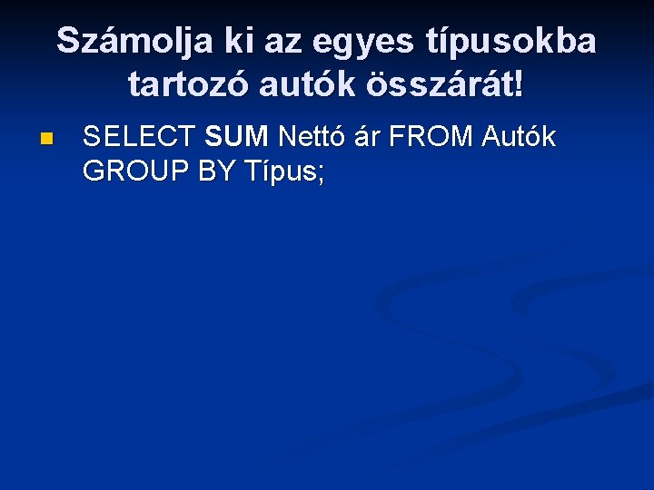 Számolja ki az egyes típusokba tartozó autók összárát! n SELECT SUM Nettó ár FROM