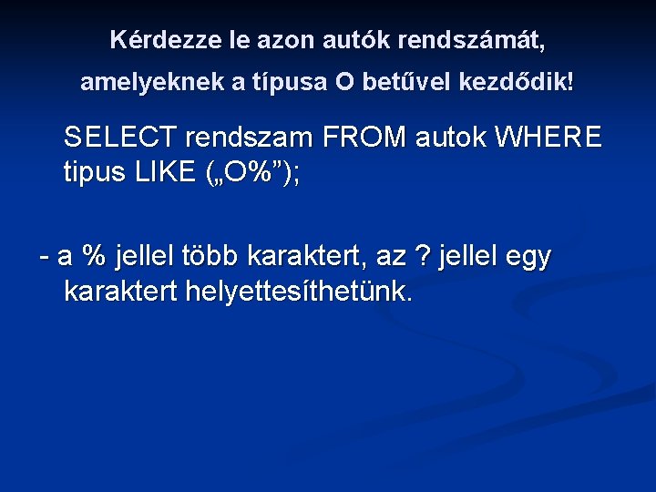 Kérdezze le azon autók rendszámát, amelyeknek a típusa O betűvel kezdődik! SELECT rendszam FROM