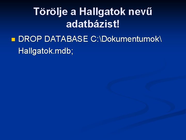 Törölje a Hallgatok nevű adatbázist! n DROP DATABASE C: Dokumentumok Hallgatok. mdb; 