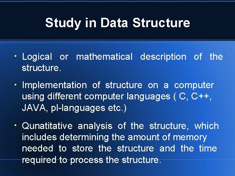 Study in Data Structure ● ● ● Logical or mathematical description of the structure. Study in Data Structure ● ● ● Logical or mathematical description of the structure.