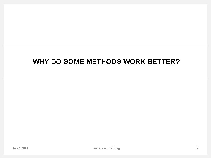 WHY DO SOME METHODS WORK BETTER? June 8, 2021 www. pewproject. org 19 