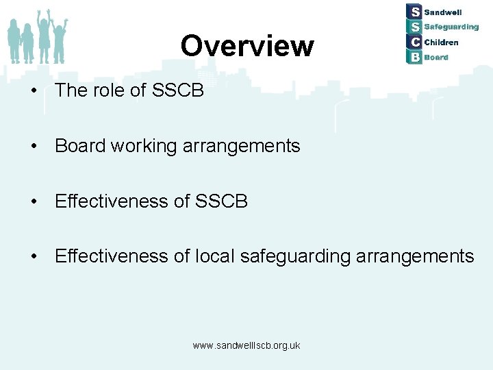 Overview • The role of SSCB • Board working arrangements • Effectiveness of SSCB
