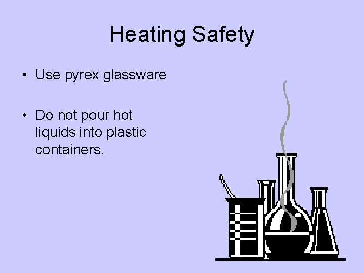 Heating Safety • Use pyrex glassware • Do not pour hot liquids into plastic