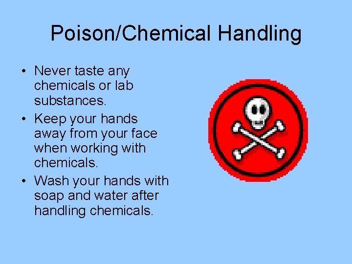 Poison/Chemical Handling • Never taste any chemicals or lab substances. • Keep your hands