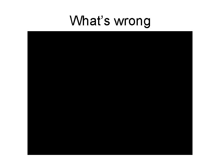 What’s wrong What’s wrong