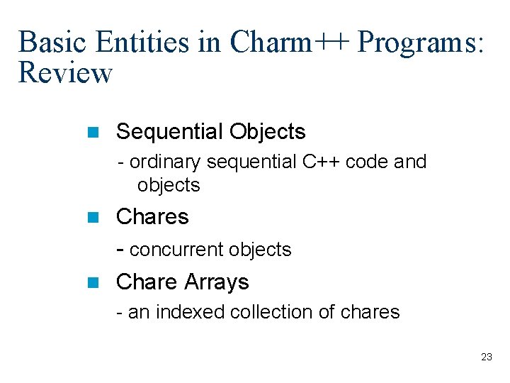 Basic Entities in Charm++ Programs: Review Sequential Objects - ordinary sequential C++ code and