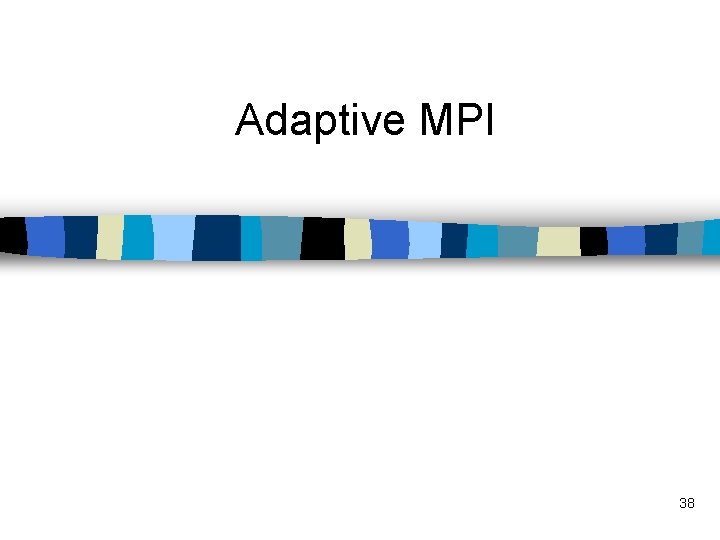 Adaptive MPI 38 
