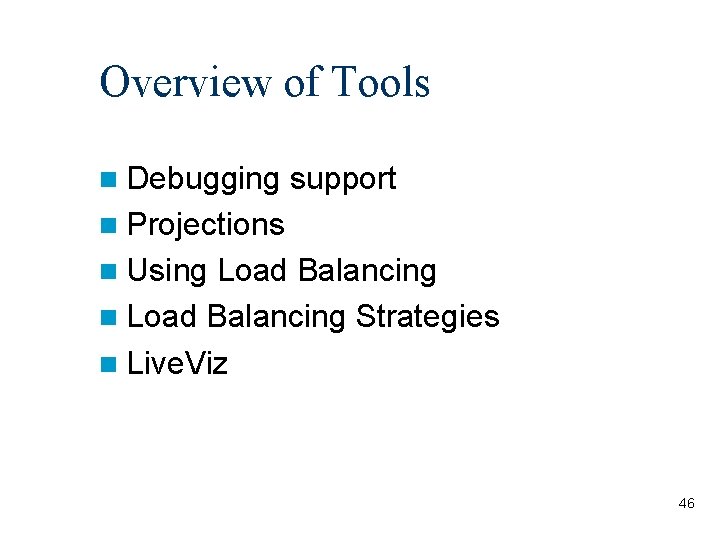 Overview of Tools Debugging support Projections Using Load Balancing Strategies Live. Viz 46 