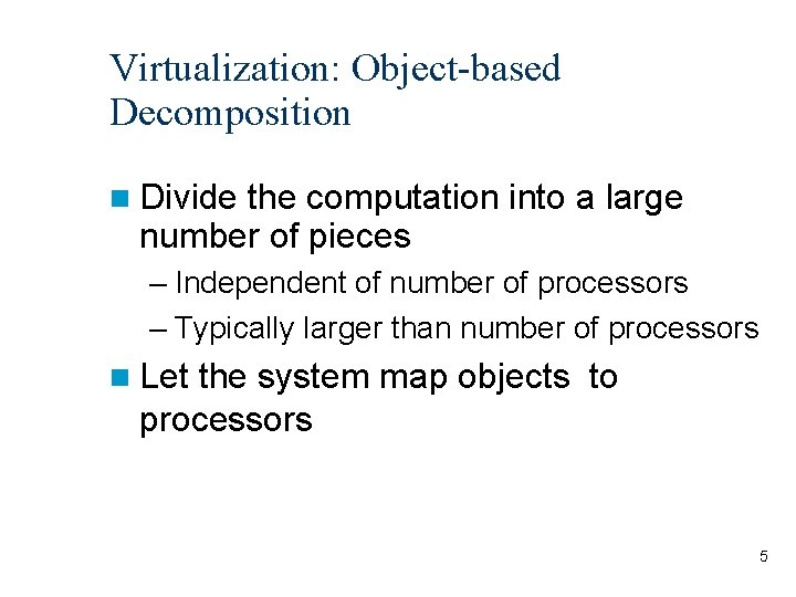 Virtualization: Object-based Decomposition Divide the computation into a large number of pieces – Independent